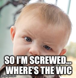 SO I'M SCREWED... WHERE'S THE WIC | image tagged in memes,skeptical baby | made w/ Imgflip meme maker