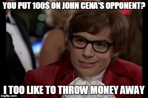 I Too Like To Live Dangerously Meme | YOU PUT 100$ ON JOHN CENA'S OPPONENT? I TOO LIKE TO THROW MONEY AWAY | image tagged in memes,i too like to live dangerously | made w/ Imgflip meme maker