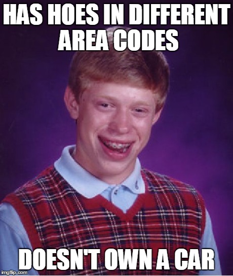 Bad Luck Brian Meme | HAS HOES IN DIFFERENT AREA CODES DOESN'T OWN A CAR | image tagged in memes,bad luck brian | made w/ Imgflip meme maker