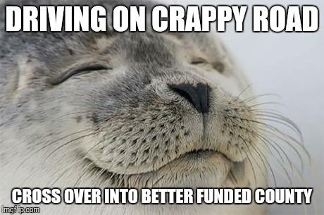 Ahhhhh....smooth pavement.
My rural counterparts know what I'm talking about | DRIVING ON CRAPPY ROAD CROSS OVER INTO BETTER FUNDED COUNTY | image tagged in memes,satisfied seal | made w/ Imgflip meme maker