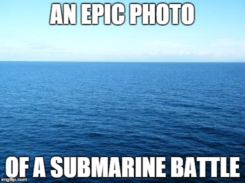 Ocean For Bolivia | AN EPIC PHOTO OF A SUBMARINE BATTLE | image tagged in ocean for bolivia | made w/ Imgflip meme maker