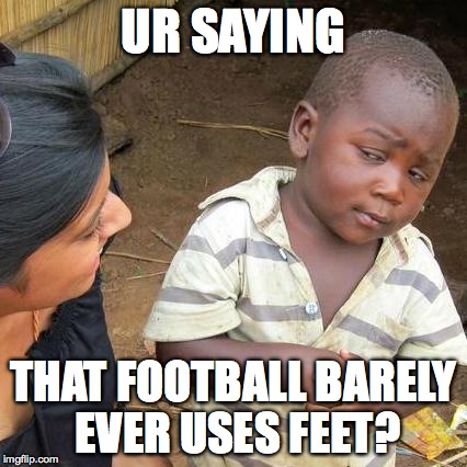 Third World Skeptical Kid | UR SAYING THAT FOOTBALL BARELY EVER USES FEET? | image tagged in memes,third world skeptical kid | made w/ Imgflip meme maker