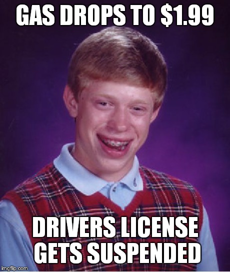 Bad Luck Brian Meme | GAS DROPS TO $1.99 DRIVERS LICENSE GETS SUSPENDED | image tagged in memes,bad luck brian | made w/ Imgflip meme maker