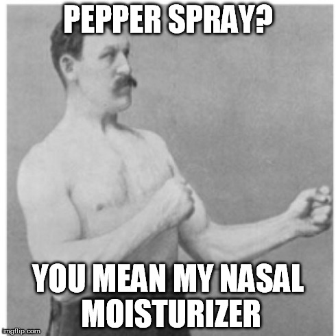 Overly Manly Man | PEPPER SPRAY? YOU MEAN MY NASAL MOISTURIZER | image tagged in memes,overly manly man | made w/ Imgflip meme maker