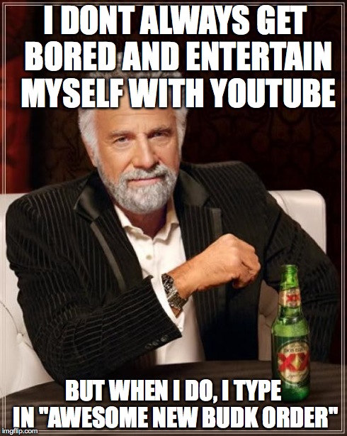 The Most Interesting Man In The World Meme | I DONT ALWAYS GET BORED AND ENTERTAIN MYSELF WITH YOUTUBE BUT WHEN I DO, I TYPE IN "AWESOME NEW BUDK ORDER" | image tagged in memes,the most interesting man in the world | made w/ Imgflip meme maker