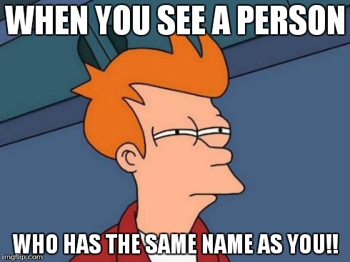 Futurama Fry | WHEN YOU SEE A PERSON WHO HAS THE SAME NAME AS YOU!! | image tagged in memes,futurama fry | made w/ Imgflip meme maker