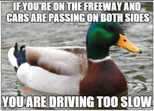 Actual Advice Mallard | IF YOU'RE ON THE FREEWAY AND CARS ARE PASSING ON BOTH SIDES YOU ARE DRIVING TOO SLOW | image tagged in memes,actual advice mallard,AdviceAnimals | made w/ Imgflip meme maker