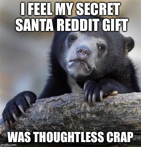 Confession Bear Meme | I FEEL MY SECRET SANTA REDDIT GIFT WAS THOUGHTLESS CRAP | image tagged in memes,confession bear | made w/ Imgflip meme maker