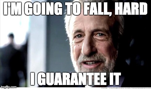I Guarantee It | I'M GOING TO FALL, HARD I GUARANTEE IT | image tagged in memes,i guarantee it,AdviceAnimals | made w/ Imgflip meme maker
