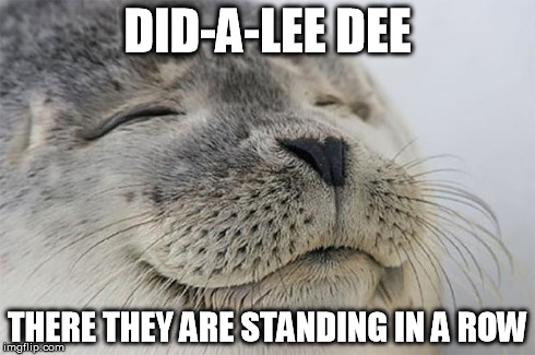 Satisfied Seal | DID-A-LEE DEE THERE THEY ARE STANDING IN A ROW | image tagged in memes,satisfied seal | made w/ Imgflip meme maker