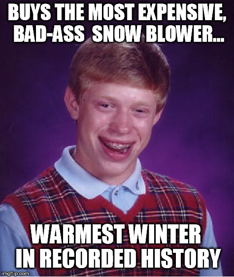 Bad Luck Brian | BUYS THE MOST EXPENSIVE, BAD-ASS  SNOW BLOWER... WARMEST WINTER IN RECORDED HISTORY | image tagged in memes,bad luck brian,funny | made w/ Imgflip meme maker