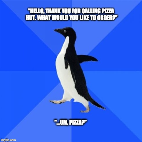 Socially Awkward Penguin | "HELLO, THANK YOU FOR CALLING PIZZA HUT. WHAT WOULD YOU LIKE TO ORDER?" "...UM, PIZZA?" | image tagged in memes,socially awkward penguin,AdviceAnimals | made w/ Imgflip meme maker