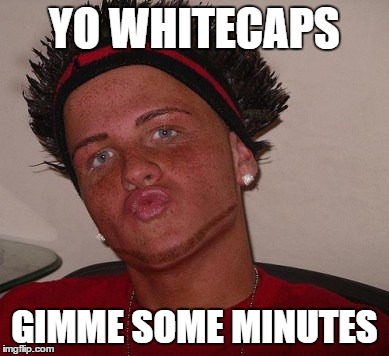 YO WHITECAPS GIMME SOME MINUTES | made w/ Imgflip meme maker