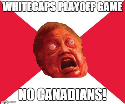 WHITECAPS PLAYOFF GAME NO CANADIANS! | made w/ Imgflip meme maker