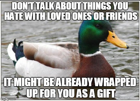 Actual Advice Mallard | DON'T TALK ABOUT THINGS YOU HATE WITH LOVED ONES OR FRIENDS IT MIGHT BE ALREADY WRAPPED UP FOR YOU AS A GIFT | image tagged in memes,actual advice mallard,AdviceAnimals | made w/ Imgflip meme maker