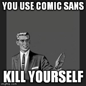 Kill Yourself Guy | YOU USE COMIC SANS KILL YOURSELF | image tagged in memes,kill yourself guy | made w/ Imgflip meme maker