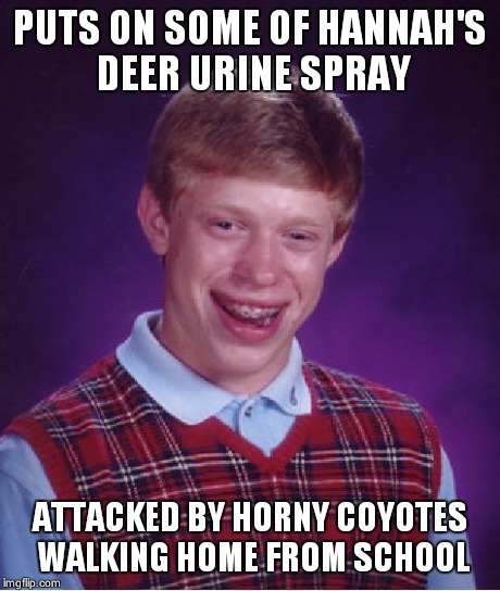 Bad Luck Brian Meme | PUTS ON SOME OF HANNAH'S DEER URINE SPRAY ATTACKED BY HORNY COYOTES WALKING HOME FROM SCHOOL | image tagged in memes,bad luck brian | made w/ Imgflip meme maker