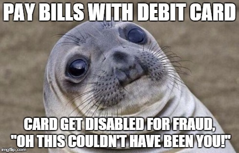 Awkward Moment Sealion Meme | PAY BILLS WITH DEBIT CARD CARD GET DISABLED FOR FRAUD, "OH THIS COULDN'T HAVE BEEN YOU!" | image tagged in memes,awkward moment sealion | made w/ Imgflip meme maker