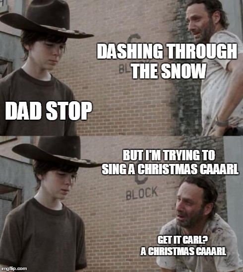 Rick and Carl | DASHING THROUGH THE SNOW DAD STOP BUT I'M TRYING TO SING A CHRISTMAS CAAARL GET IT CARL? A CHRISTMAS CAAARL | image tagged in memes,rick and carl | made w/ Imgflip meme maker