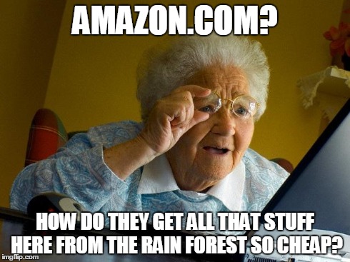 Grandma Finds The Internet | AMAZON.COM? HOW DO THEY GET ALL THAT STUFF HERE FROM THE RAIN FOREST SO CHEAP? | image tagged in memes,grandma finds the internet | made w/ Imgflip meme maker