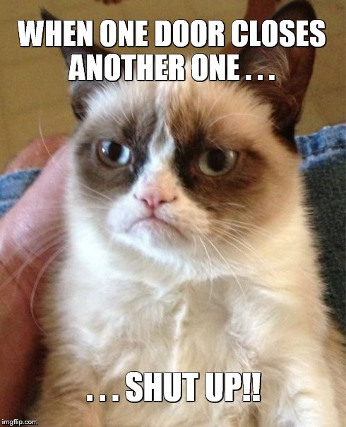 Shut It Up | WHEN ONE DOOR CLOSES ANOTHER ONE . . . . . . SHUT UP!! | image tagged in memes,grumpy cat | made w/ Imgflip meme maker