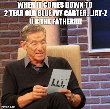 Maury Lie Detector | WHEN IT COMES DOWN TO 2 YEAR OLD BLUE IVY CARTER....JAY-Z U R THE FATHER!!!! | image tagged in memes,maury lie detector | made w/ Imgflip meme maker