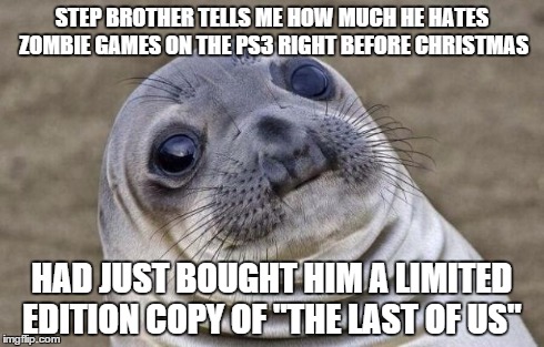 Awkward Moment Sealion Meme | STEP BROTHER TELLS ME HOW MUCH HE HATES ZOMBIE GAMES ON THE PS3 RIGHT BEFORE CHRISTMAS HAD JUST BOUGHT HIM A LIMITED EDITION COPY OF "THE LA | image tagged in memes,awkward moment sealion,AdviceAnimals | made w/ Imgflip meme maker