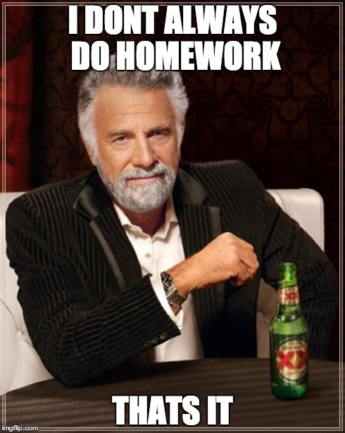 The Most Interesting Man In The World | I DONT ALWAYS DO HOMEWORK THATS IT | image tagged in memes,the most interesting man in the world | made w/ Imgflip meme maker