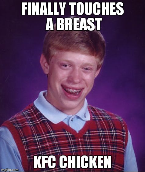 Bad Luck Brian Meme | FINALLY TOUCHES A BREAST KFC CHICKEN | image tagged in memes,bad luck brian | made w/ Imgflip meme maker