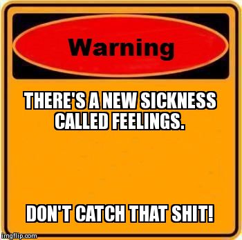 Warning Sign Meme | THERE'S A NEW SICKNESS CALLED FEELINGS. DON'T CATCH THAT SHIT! | image tagged in memes,warning sign | made w/ Imgflip meme maker