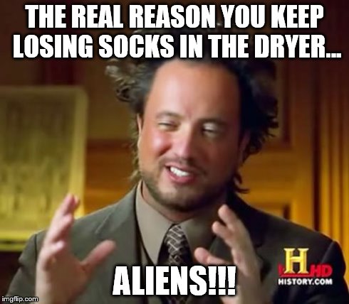 Ancient Aliens Meme | THE REAL REASON YOU KEEP LOSING SOCKS IN THE DRYER... ALIENS!!! | image tagged in memes,ancient aliens | made w/ Imgflip meme maker