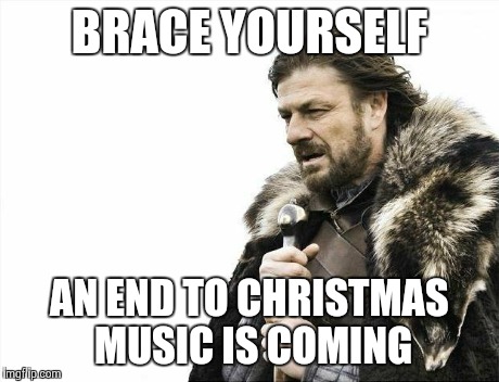 Brace Yourselves X is Coming | BRACE YOURSELF AN END TO CHRISTMAS MUSIC IS COMING | image tagged in memes,brace yourselves x is coming | made w/ Imgflip meme maker