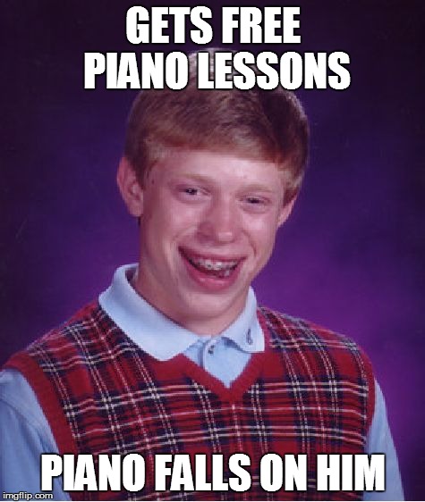 Bad Luck Brian | GETS FREE PIANO LESSONS PIANO FALLS ON HIM | image tagged in memes,bad luck brian | made w/ Imgflip meme maker