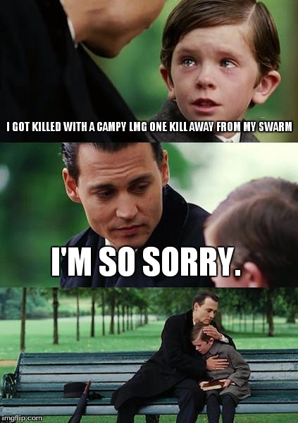 Finding Neverland Meme | I GOT KILLED WITH A CAMPY LMG ONE KILL AWAY FROM MY SWARM I'M SO SORRY. | image tagged in memes,finding neverland | made w/ Imgflip meme maker