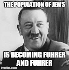 Bad Joke Hitler | THE POPULATION OF JEWS IS BECOMING FUHRER AND FUHRER | image tagged in bad joke hitler | made w/ Imgflip meme maker