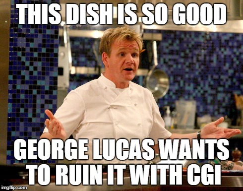 Gordon Ramsay disses George Lucas | THIS DISH IS SO GOOD GEORGE LUCAS WANTS TO RUIN IT WITH CGI | image tagged in star wars,gordon ramsey,george lucas | made w/ Imgflip meme maker