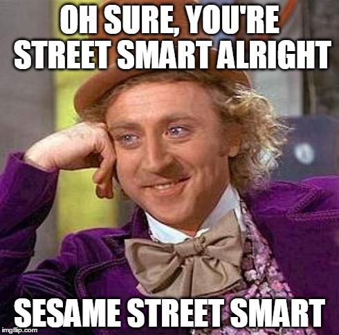 Creepy Condescending Wonka | OH SURE, YOU'RE STREET SMART ALRIGHT SESAME STREET SMART | image tagged in memes,creepy condescending wonka | made w/ Imgflip meme maker