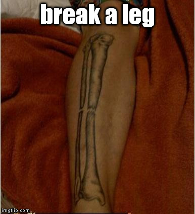 break a leg | image tagged in break a leg tattoo | made w/ Imgflip meme maker