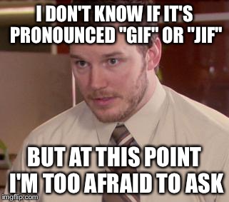 Afraid To Ask Andy Meme | I DON'T KNOW IF IT'S PRONOUNCED "GIF" OR "JIF" BUT AT THIS POINT I'M TOO AFRAID TO ASK | image tagged in memes,afraid to ask andy | made w/ Imgflip meme maker
