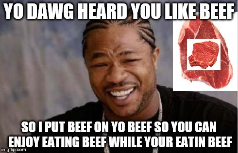 Yo Dawg Heard You Meme | YO DAWG HEARD YOU LIKE BEEF SO I PUT BEEF ON YO BEEF SO YOU CAN ENJOY EATING BEEF WHILE YOUR EATIN BEEF | image tagged in memes,yo dawg heard you | made w/ Imgflip meme maker