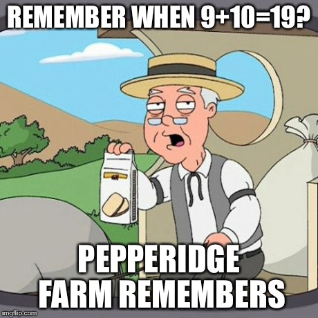 Pepperidge Farm Remembers Meme | REMEMBER WHEN 9+10=19? PEPPERIDGE FARM REMEMBERS | image tagged in memes,pepperidge farm remembers | made w/ Imgflip meme maker