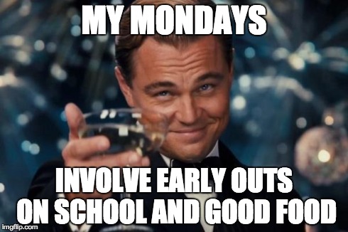 Leonardo Dicaprio Cheers Meme | MY MONDAYS INVOLVE EARLY OUTS ON SCHOOL AND GOOD FOOD | image tagged in memes,leonardo dicaprio cheers | made w/ Imgflip meme maker