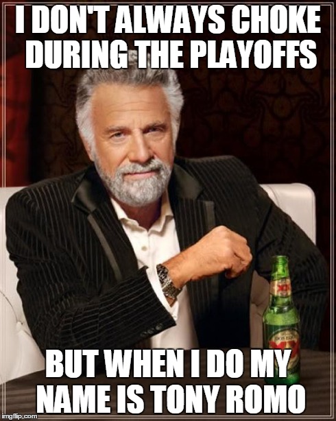 The Most Interesting Man In The World Meme | I DON'T ALWAYS CHOKE DURING THE PLAYOFFS BUT WHEN I DO MY NAME IS TONY ROMO | image tagged in memes,the most interesting man in the world | made w/ Imgflip meme maker