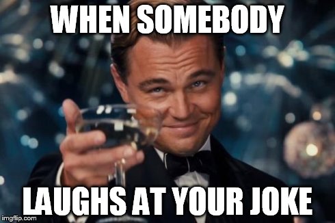 Leonardo Dicaprio Cheers | WHEN SOMEBODY LAUGHS AT YOUR JOKE | image tagged in memes,leonardo dicaprio cheers | made w/ Imgflip meme maker