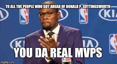 You The Real MVP | TO ALL THE PEOPLE WHO GOT AHEAD OF DONALD P. SUTTINGSWORTH YOU DA REAL MVPS | image tagged in memes,you the real mvp | made w/ Imgflip meme maker