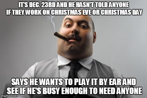 IT'S DEC. 23RD AND HE HASN'T TOLD ANYONE IF THEY WORK ON CHRISTMAS EVE OR CHRISTMAS DAY SAYS HE WANTS TO PLAY IT BY EAR AND SEE IF HE'S BUSY | image tagged in AdviceAnimals | made w/ Imgflip meme maker