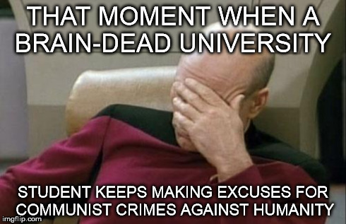 Captain Picard Facepalm Meme | THAT MOMENT WHEN A BRAIN-DEAD UNIVERSITY STUDENT KEEPS MAKING EXCUSES FOR COMMUNIST CRIMES AGAINST HUMANITY | image tagged in memes,captain picard facepalm | made w/ Imgflip meme maker
