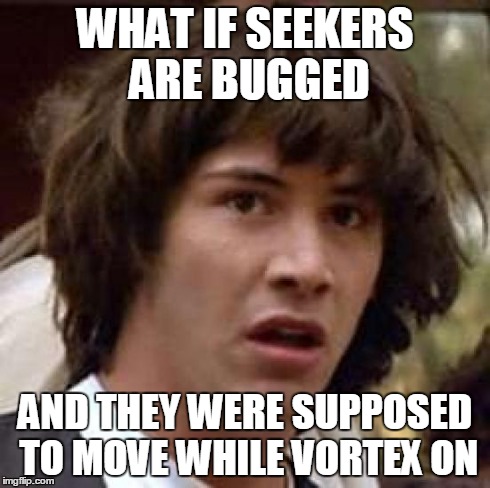 Conspiracy Keanu Meme | WHAT IF SEEKERS ARE BUGGED AND THEY WERE SUPPOSED TO MOVE WHILE VORTEX ON | image tagged in memes,conspiracy keanu | made w/ Imgflip meme maker