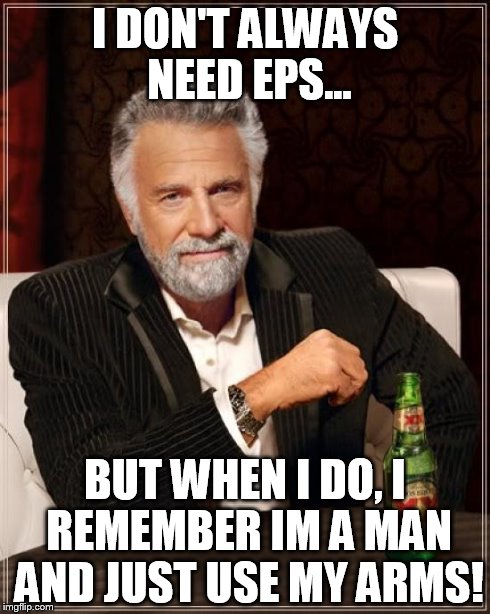 The Most Interesting Man In The World Meme | I DON'T ALWAYS NEED EPS... BUT WHEN I DO, I REMEMBER IM A MAN AND JUST USE MY ARMS! | image tagged in memes,the most interesting man in the world | made w/ Imgflip meme maker