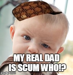 Skeptical Baby | MY REAL DAD IS SCUM WHO!? | image tagged in memes,skeptical baby,scumbag | made w/ Imgflip meme maker